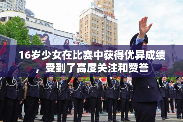 16岁少女在比赛中获得优异成绩，受到了高度关注和赞誉