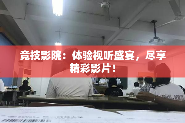 竞技影院：体验视听盛宴，尽享精彩影片！