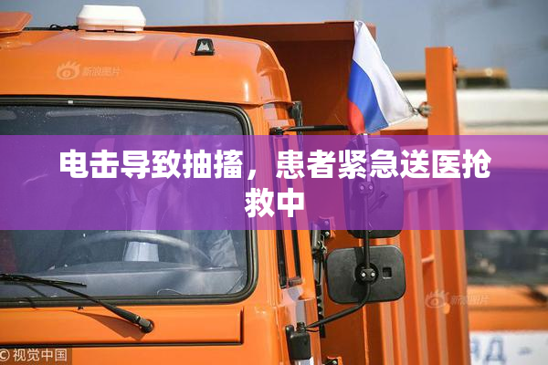 电击导致抽搐，患者紧急送医抢救中
