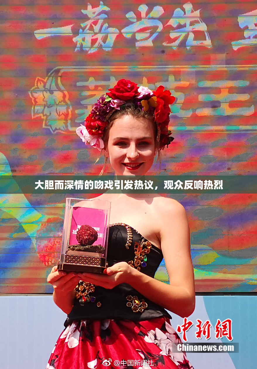 大胆而深情的吻戏引发热议，观众反响热烈