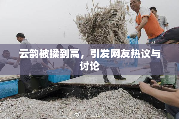 云韵被揉到高，引发网友热议与讨论