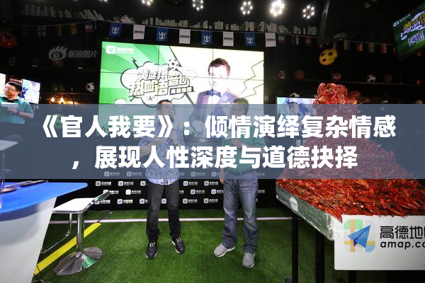 《官人我要》：倾情演绎复杂情感，展现人性深度与道德抉择