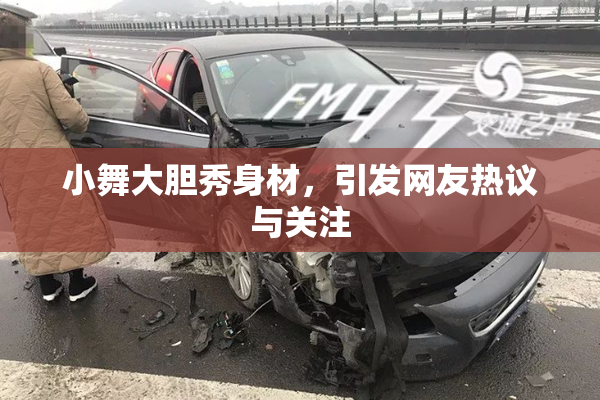 小舞大胆秀身材，引发网友热议与关注