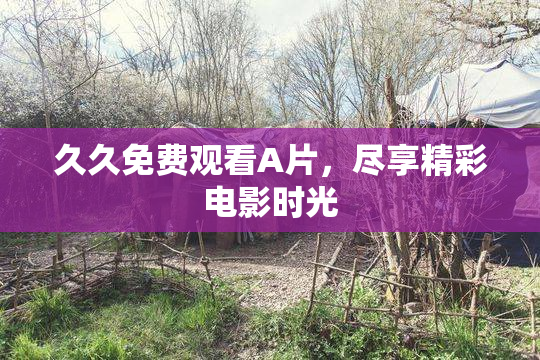 久久免费观看A片，尽享精彩电影时光