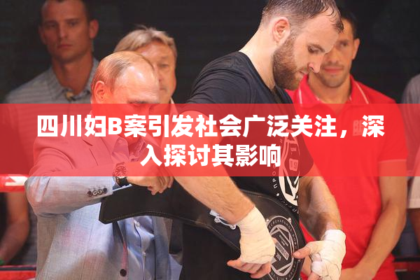 四川妇B案引发社会广泛关注，深入探讨其影响