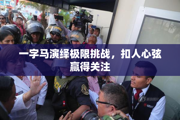 一字马演绎极限挑战，扣人心弦赢得关注