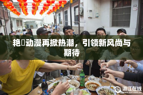 艳鉧动漫再掀热潮，引领新风尚与期待