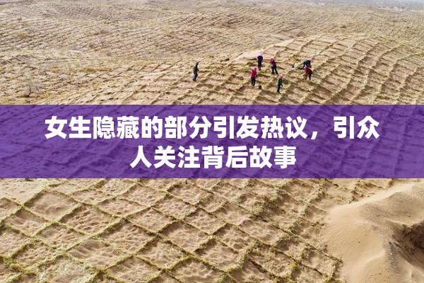 女生隐藏的部分引发热议，引众人关注背后故事