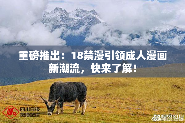 重磅推出：18禁漫引领成人漫画新潮流，快来了解！