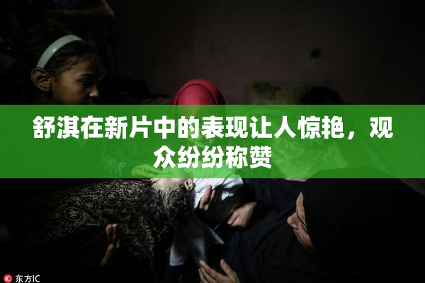 舒淇在新片中的表现让人惊艳，观众纷纷称赞