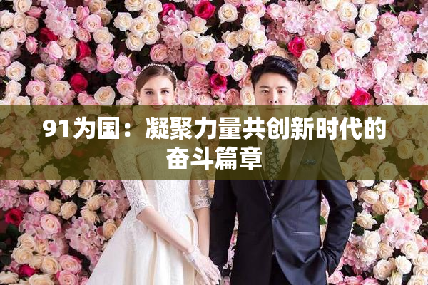 91为国：凝聚力量共创新时代的奋斗篇章