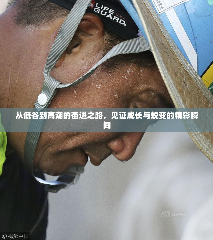 从低谷到高潮的奋进之路，见证成长与蜕变的精彩瞬间