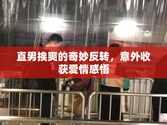 直男挨爽的奇妙反转，意外收获爱情感悟