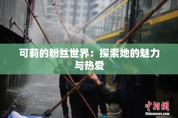 可莉的粉丝世界：探索她的魅力与热爱
