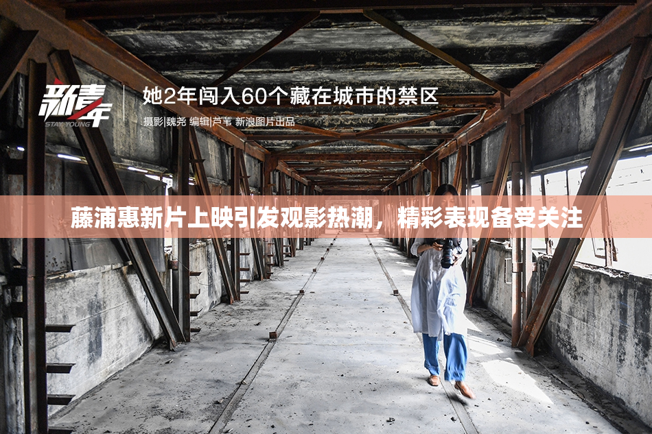 藤浦惠新片上映引发观影热潮，精彩表现备受关注