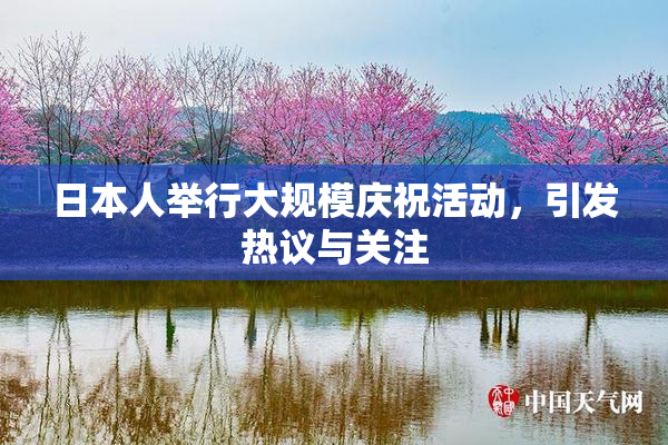 日本人举行大规模庆祝活动，引发热议与关注