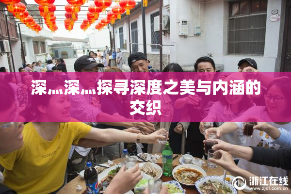 深灬深灬探寻深度之美与内涵的交织