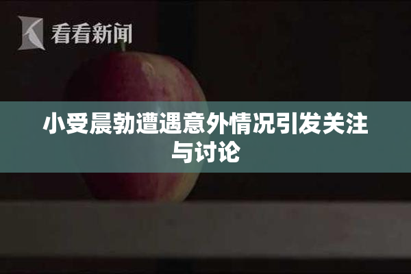 小受晨勃遭遇意外情况引发关注与讨论