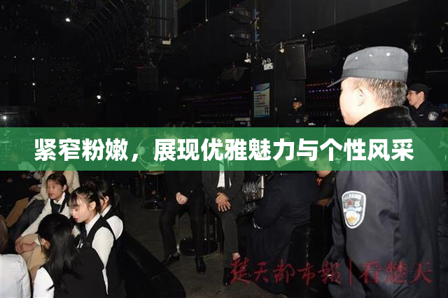 紧窄粉嫩，展现优雅魅力与个性风采