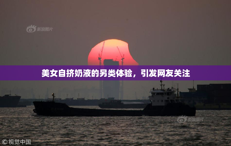 美女自挤奶液的另类体验，引发网友关注