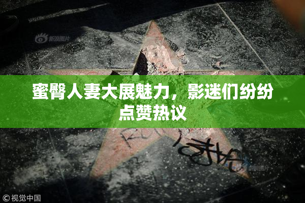 蜜臀人妻大展魅力，影迷们纷纷点赞热议