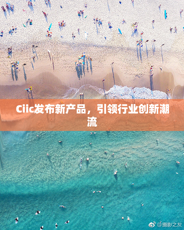 Ciic发布新产品，引领行业创新潮流