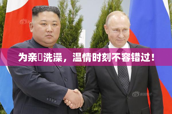 为亲妺洗澡，温情时刻不容错过！