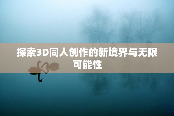 探索3D同人创作的新境界与无限可能性