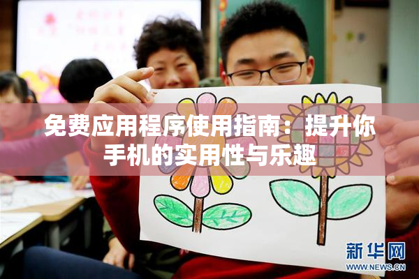 免费应用程序使用指南：提升你手机的实用性与乐趣