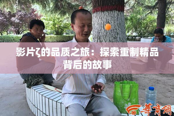 影片ζ的品质之旅：探索重制精品背后的故事