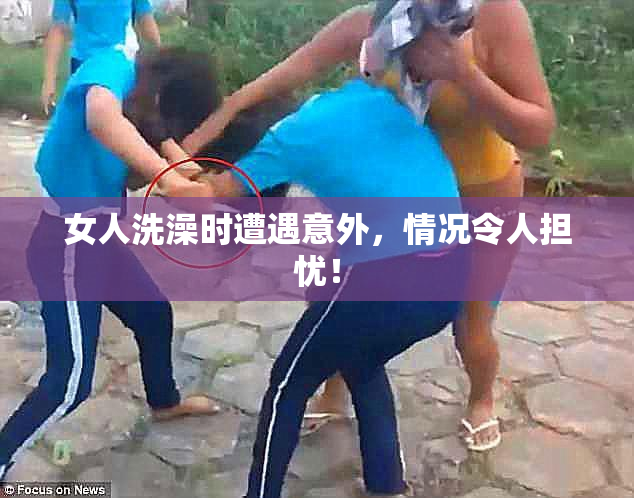 女人洗澡时遭遇意外，情况令人担忧！