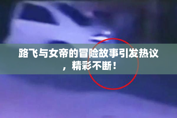 路飞与女帝的冒险故事引发热议，精彩不断！