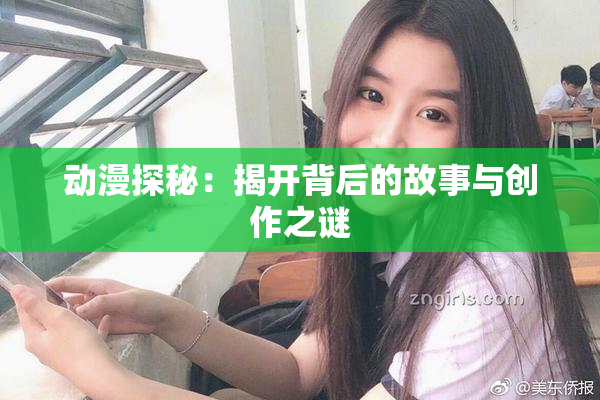 动漫探秘：揭开背后的故事与创作之谜