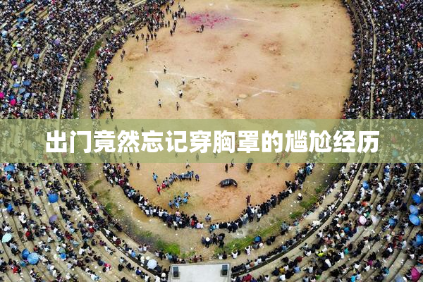 出门竟然忘记穿胸罩的尴尬经历