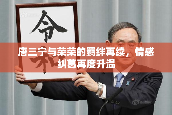 唐三宁与荣荣的羁绊再续，情感纠葛再度升温