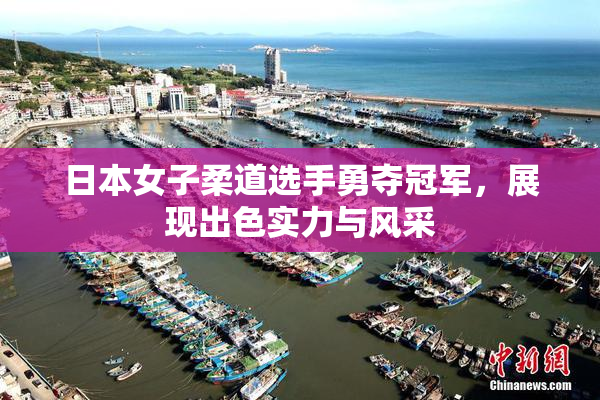 日本女子柔道选手勇夺冠军，展现出色实力与风采