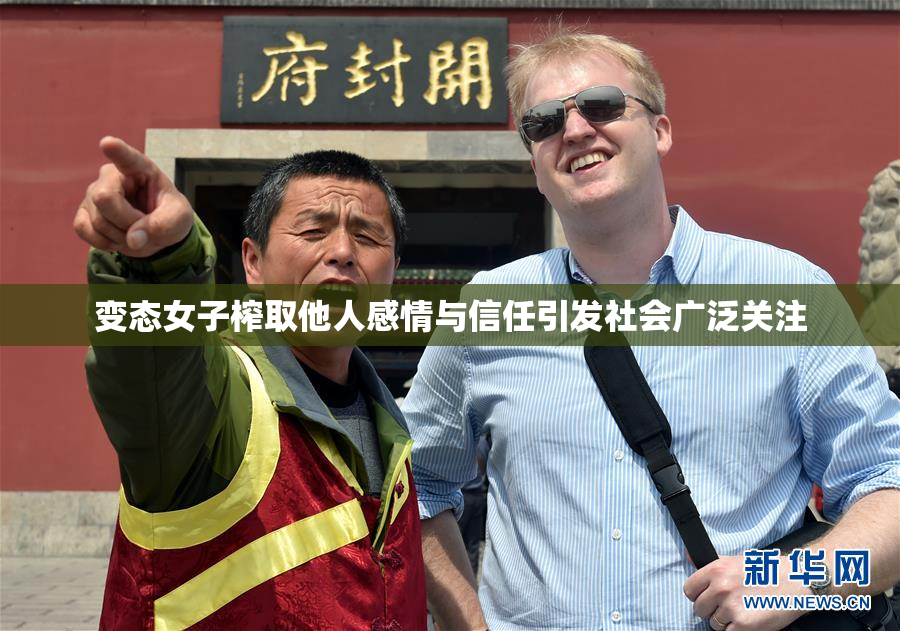 变态女子榨取他人感情与信任引发社会广泛关注