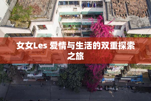 女女Les 爱情与生活的双重探索之旅