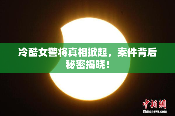 冷酷女警将真相掀起，案件背后秘密揭晓！