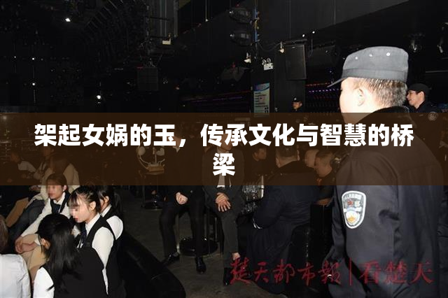 架起女娲的玉，传承文化与智慧的桥梁