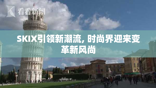 SKIX引领新潮流, 时尚界迎来变革新风尚