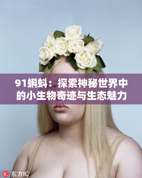 91蝌蚪：探索神秘世界中的小生物奇迹与生态魅力
