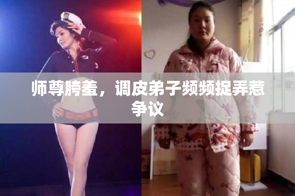 师尊胯羞，调皮弟子频频捉弄惹争议