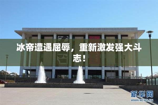 冰帝遭遇屈辱，重新激发强大斗志！