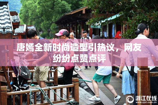 唐嫣全新时尚造型引热议，网友纷纷点赞点评