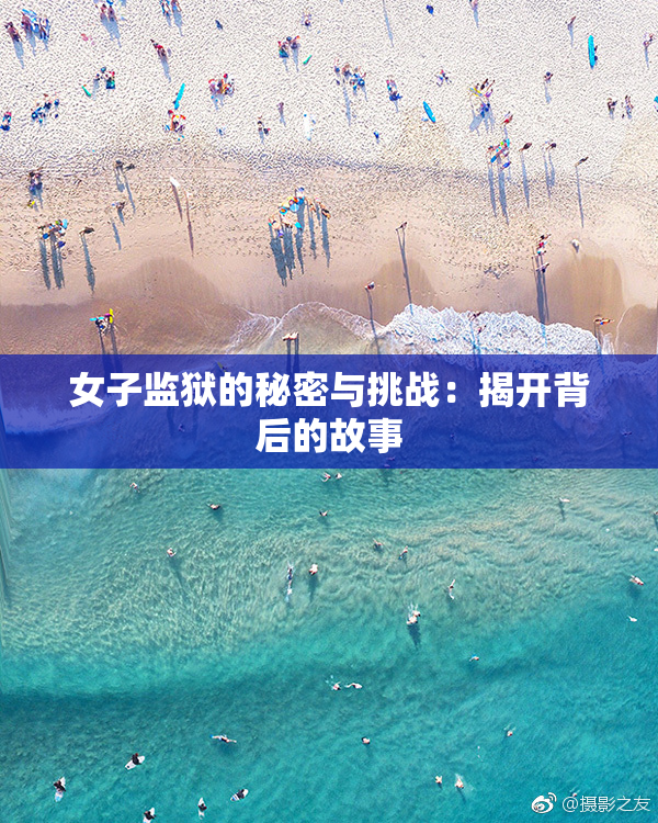 女子监狱的秘密与挑战：揭开背后的故事