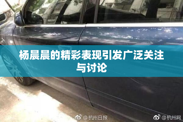 杨晨晨的精彩表现引发广泛关注与讨论