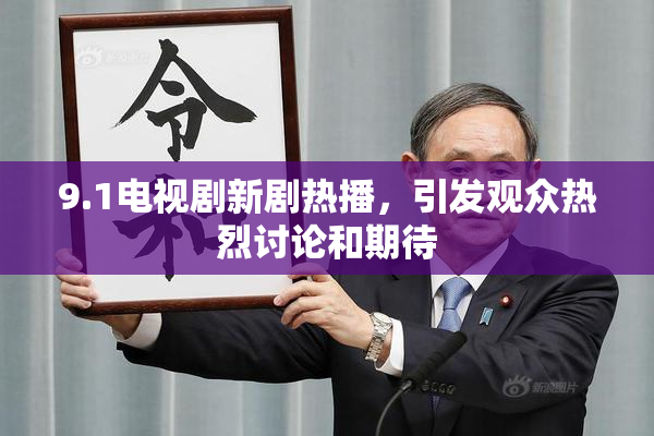 9.1电视剧新剧热播，引发观众热烈讨论和期待