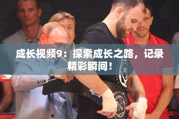 成长视频9：探索成长之路，记录精彩瞬间！
