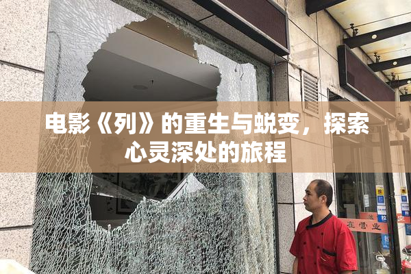 电影《列》的重生与蜕变，探索心灵深处的旅程